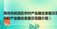 常州市武进区农村产业融合发展示范园(关于常州市武进区农村产业融合发展示范园介绍)