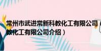 常州市武进常新科教化工有限公司(关于常州市武进常新科教化工有限公司介绍)