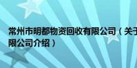 常州市明都物资回收有限公司(关于常州市明都物资回收有限公司介绍)