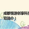 成都恒游创享科技有限公司（关于成都恒游创享科技有限公司简介）