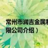 常州市润吉金属制品有限公司（关于常州市润吉金属制品有限公司介绍）