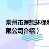 常州市理想环保科技有限公司（关于常州市理想环保科技有限公司介绍）