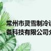 常州市灵雪制冷设备科技有限公司（关于常州市灵雪制冷设备科技有限公司介绍）