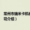 常州市瑞米卡机械有限公司（关于常州市瑞米卡机械有限公司介绍）