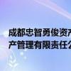 成都忠智勇俊资产管理有限责任公司（关于成都忠智勇俊资产管理有限责任公司简介）
