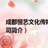 成都恒艺文化传媒有限公司（关于成都恒艺文化传媒有限公司简介）