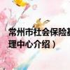 常州市社会保险基金管理中心（关于常州市社会保险基金管理中心介绍）
