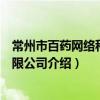 常州市百药网络科技有限公司（关于常州市百药网络科技有限公司介绍）