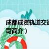 成都成资轨道交通有限公司（关于成都成资轨道交通有限公司简介）