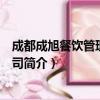 成都成旭餐饮管理有限公司（关于成都成旭餐饮管理有限公司简介）