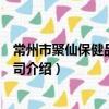 常州市聚仙保健品有限公司（关于常州市聚仙保健品有限公司介绍）