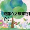 成都心之旅宠物有限公司（关于成都心之旅宠物有限公司简介）