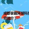 成都掌趣环球科技有限公司（关于成都掌趣环球科技有限公司简介）
