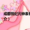 成都恒纪元钟表有限公司（关于成都恒纪元钟表有限公司简介）