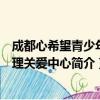 成都心希望青少年心理关爱中心（关于成都心希望青少年心理关爱中心简介）