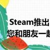  Steam推出Remote Play Together功能 让您和朋友一起玩游戏