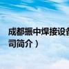 成都振中焊接设备有限公司（关于成都振中焊接设备有限公司简介）