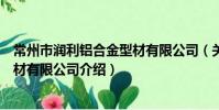 常州市润利铝合金型材有限公司(关于常州市润利铝合金型材有限公司介绍)