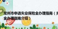 常州市申请失业保险金办理指南(关于常州市申请失业保险金办理指南介绍)