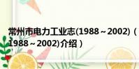 常州市电力工业志(1988~2002)(关于常州市电力工业志(1988~2002)介绍)