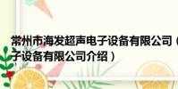 常州市海发超声电子设备有限公司(关于常州市海发超声电子设备有限公司介绍)