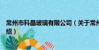 常州市科晶玻璃有限公司(关于常州市科晶玻璃有限公司介绍)