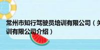 常州市知行驾驶员培训有限公司(关于常州市知行驾驶员培训有限公司介绍)
