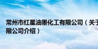 常州市红星油墨化工有限公司(关于常州市红星油墨化工有限公司介绍)