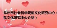 常州市社会科学院盐文化研究中心(关于常州市社会科学院盐文化研究中心介绍)