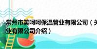 常州市笑呵呵保温管业有限公司(关于常州市笑呵呵保温管业有限公司介绍)
