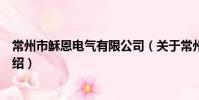 常州市稣恩电气有限公司(关于常州市稣恩电气有限公司介绍)