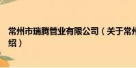 常州市瑞腾管业有限公司(关于常州市瑞腾管业有限公司介绍)