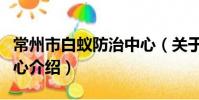 常州市白蚁防治中心(关于常州市白蚁防治中心介绍)