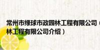 常州市绿球市政园林工程有限公司(关于常州市绿球市政园林工程有限公司介绍)
