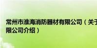 常州市淮海消防器材有限公司(关于常州市淮海消防器材有限公司介绍)