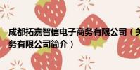 成都拓嘉智信电子商务有限公司(关于成都拓嘉智信电子商务有限公司简介)