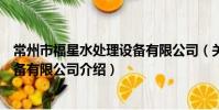 常州市福星水处理设备有限公司(关于常州市福星水处理设备有限公司介绍)