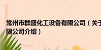 常州市群盛化工设备有限公司(关于常州市群盛化工设备有限公司介绍)
