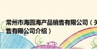 常州市海圆海产品销售有限公司(关于常州市海圆海产品销售有限公司介绍)
