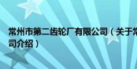 常州市第二齿轮厂有限公司(关于常州市第二齿轮厂有限公司介绍)
