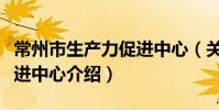 常州市生产力促进中心(关于常州市生产力促进中心介绍)