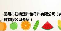 常州市红梅塑料色母料有限公司(关于常州市红梅塑料色母料有限公司介绍)