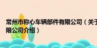 常州市称心车辆部件有限公司(关于常州市称心车辆部件有限公司介绍)