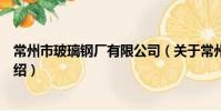 常州市玻璃钢厂有限公司(关于常州市玻璃钢厂有限公司介绍)