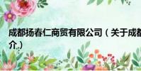 成都扬春仁商贸有限公司(关于成都扬春仁商贸有限公司简介)