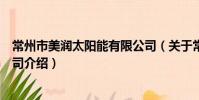 常州市美润太阳能有限公司(关于常州市美润太阳能有限公司介绍)