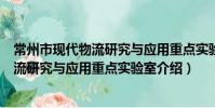 常州市现代物流研究与应用重点实验室(关于常州市现代物流研究与应用重点实验室介绍)