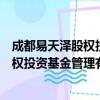 成都易天泽股权投资基金管理有限公司（关于成都易天泽股权投资基金管理有限公司简介）