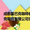 成都星巴克咖啡有限公司重庆星汇两江分店（关于成都星巴克咖啡有限公司重庆星汇两江分店简介）