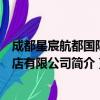 成都星宸航都国际酒店有限公司（关于成都星宸航都国际酒店有限公司简介）